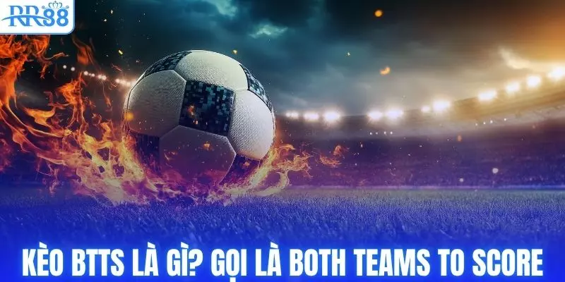 Kèo BTTS là gì? Còn được gọi là Both Teams To Score