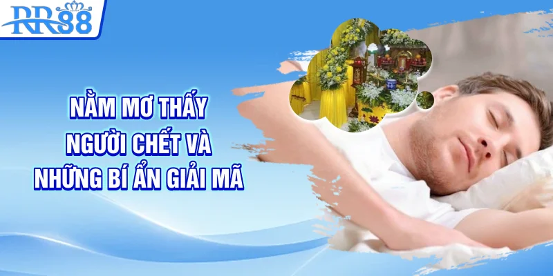 Nằm Mơ Thấy Người Chết - Tìm Hiểu Dự Báo Tâm Linh Cùng RR88 3 Nằm mơ thấy người chết và những bí ẩn giải mã
