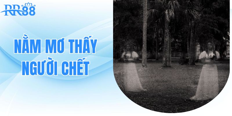 Nằm Mơ Thấy Người Chết - Tìm Hiểu Dự Báo Tâm Linh Cùng RR88 1 Nằm Mơ Thấy Người Chết Và Những Dự Báo Tâm Linh
