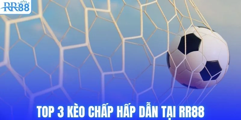 Top 3 kèo chấp hấp dẫn tại RR88